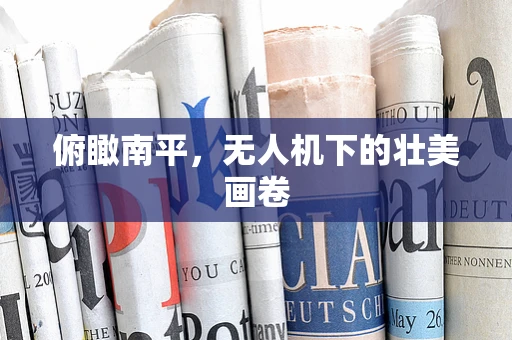俯瞰南平，无人机下的壮美画卷