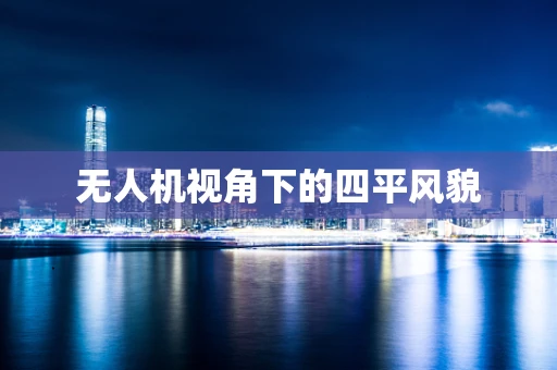 无人机视角下的四平风貌