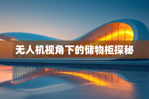 无人机视角下的储物柜探秘