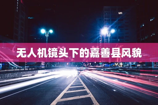 无人机镜头下的嘉善县风貌