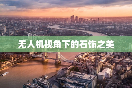 无人机视角下的石饰之美