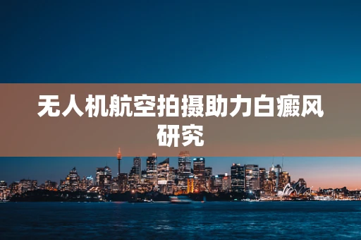 无人机航空拍摄助力白癜风研究