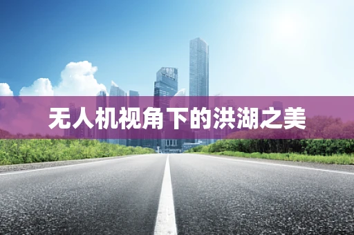 无人机视角下的洪湖之美
