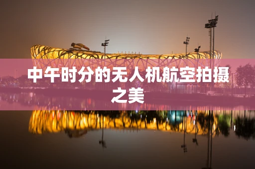 中午时分的无人机航空拍摄之美