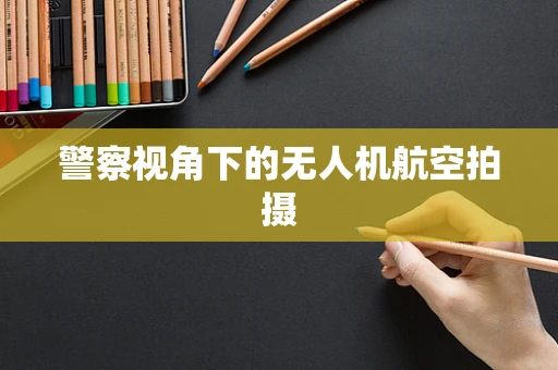 警察视角下的无人机航空拍摄