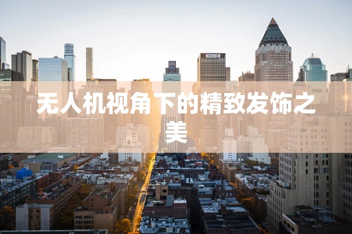 无人机视角下的精致发饰之美