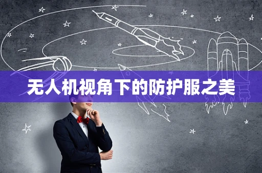 无人机视角下的防护服之美