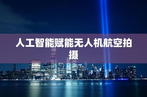 人工智能赋能无人机航空拍摄