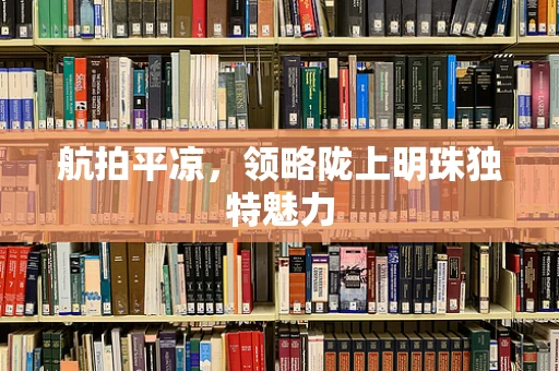 航拍平凉，领略陇上明珠独特魅力