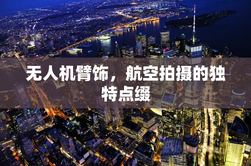 无人机臂饰，航空拍摄的独特点缀