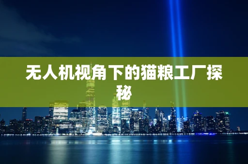无人机视角下的猫粮工厂探秘
