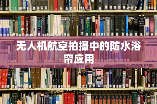 无人机航空拍摄中的防水浴帘应用
