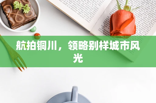 航拍铜川，领略别样城市风光