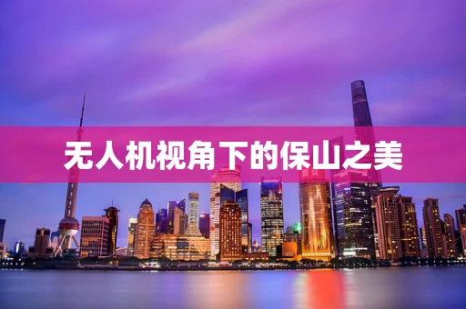 无人机视角下的保山之美