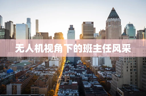 无人机视角下的班主任风采