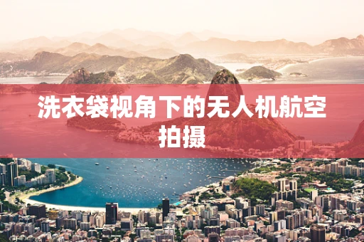 洗衣袋视角下的无人机航空拍摄