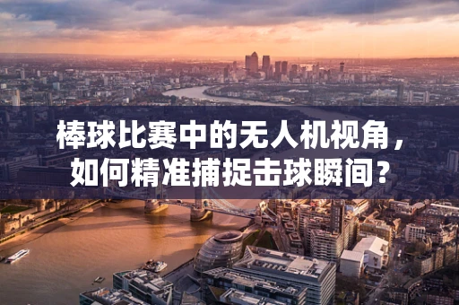 棒球比赛中的无人机视角，如何精准捕捉击球瞬间？