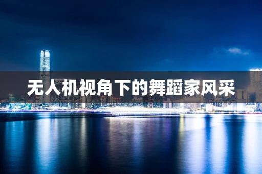 无人机视角下的舞蹈家风采