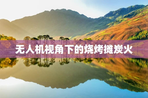 无人机视角下的烧烤摊炭火