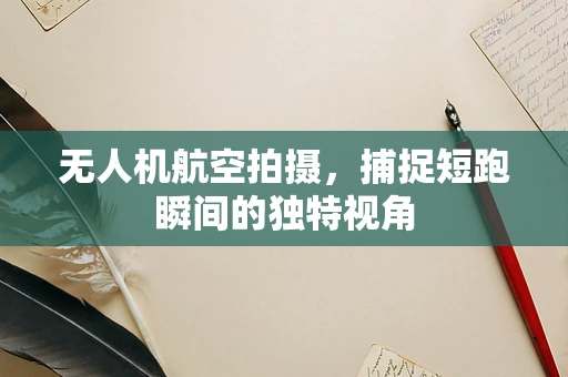 无人机航空拍摄，捕捉短跑瞬间的独特视角