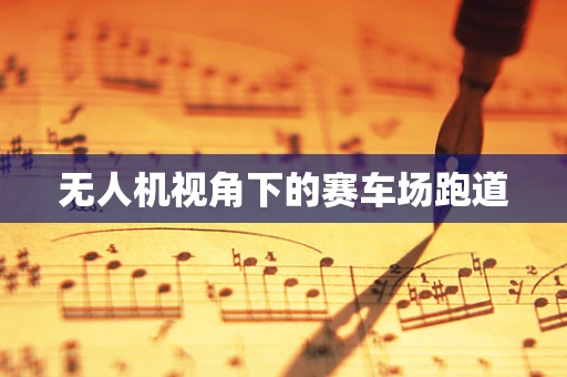 无人机视角下的赛车场跑道