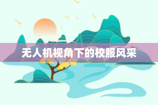 无人机视角下的校服风采