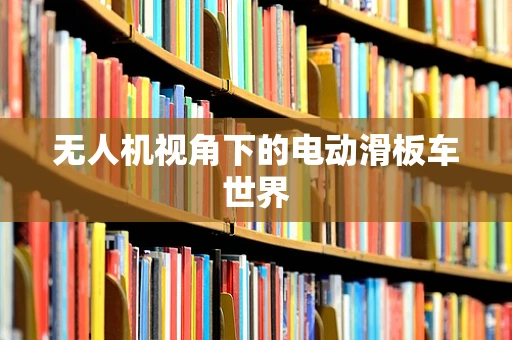 无人机视角下的电动滑板车世界