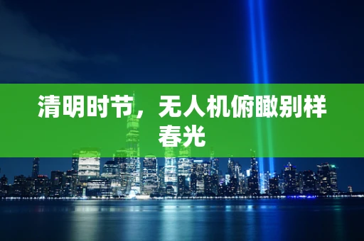 清明时节，无人机俯瞰别样春光