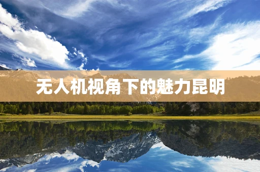 无人机视角下的魅力昆明