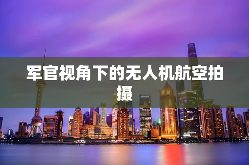 军官视角下的无人机航空拍摄