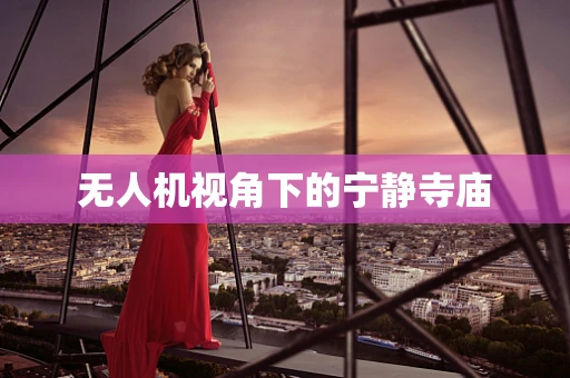 无人机视角下的宁静寺庙
