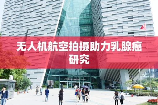 无人机航空拍摄助力乳腺癌研究