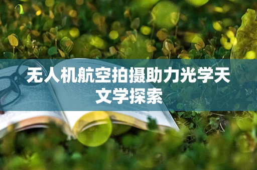 无人机航空拍摄助力光学天文学探索