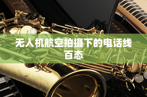 无人机航空拍摄下的电话线百态