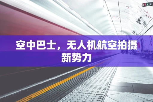 空中巴士，无人机航空拍摄新势力