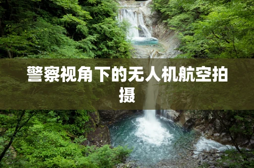 警察视角下的无人机航空拍摄