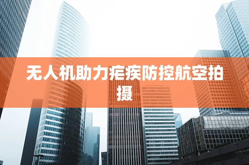 无人机助力疟疾防控航空拍摄