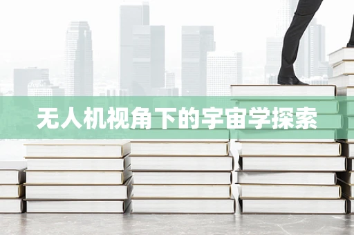 无人机视角下的宇宙学探索