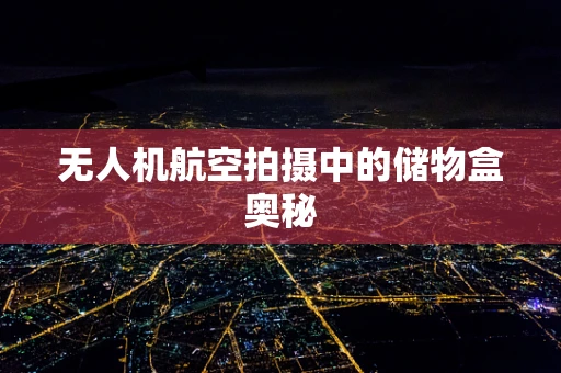 无人机航空拍摄中的储物盒奥秘