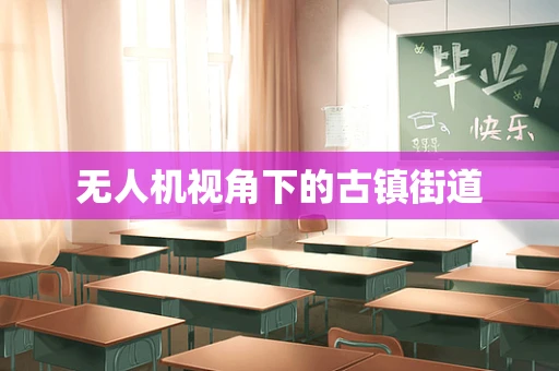 无人机视角下的古镇街道