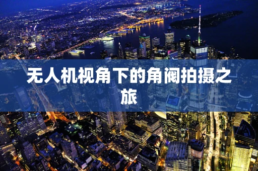 无人机视角下的角阀拍摄之旅