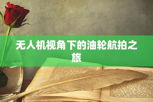 无人机视角下的油轮航拍之旅