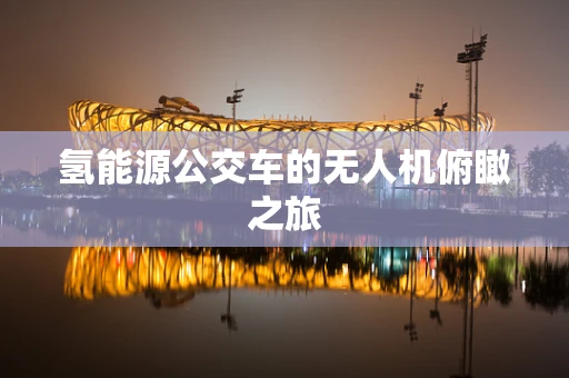氢能源公交车的无人机俯瞰之旅