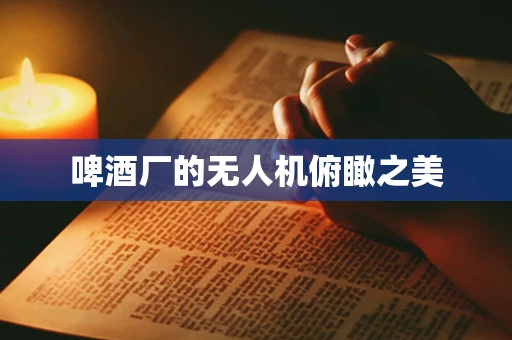 啤酒厂的无人机俯瞰之美