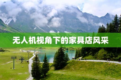 无人机视角下的家具店风采