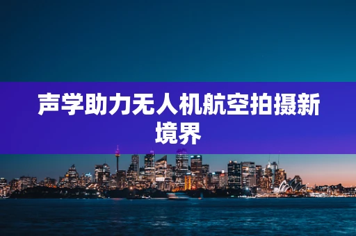 声学助力无人机航空拍摄新境界