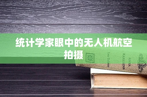 统计学家眼中的无人机航空拍摄