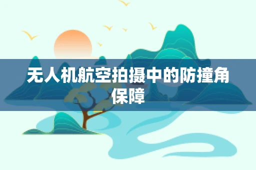 无人机航空拍摄中的防撞角保障