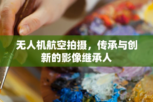 无人机航空拍摄，传承与创新的影像继承人