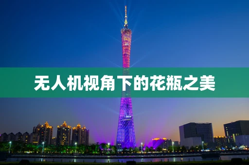 无人机视角下的花瓶之美